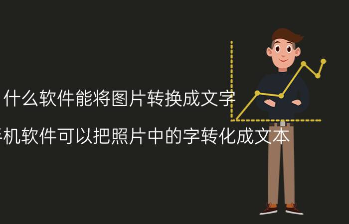 什么软件能将图片转换成文字 什么手机软件可以把照片中的字转化成文本？